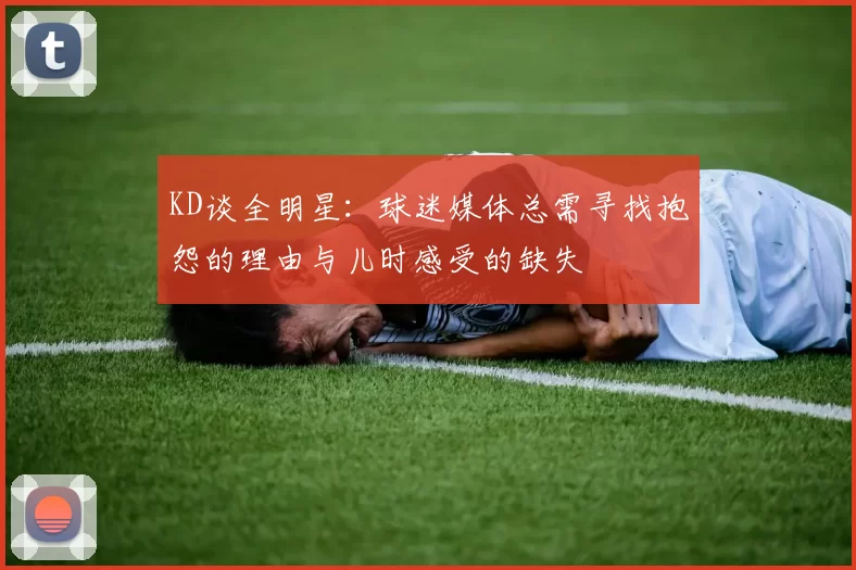 KD谈全明星：球迷媒体总需寻找抱怨的理由与儿时感受的缺失