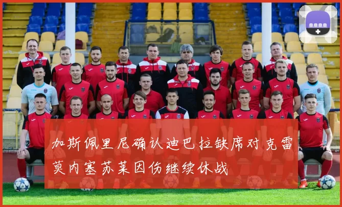 加斯佩里尼确认迪巴拉缺席对克雷莫内塞苏莱因伤继续休战