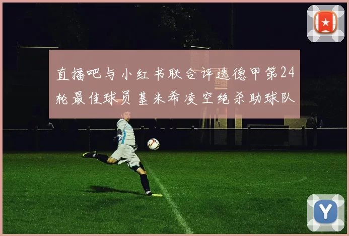 直播吧与小红书联合评选德甲第24轮最佳球员基米希凌空绝杀助球队赢得国家德比