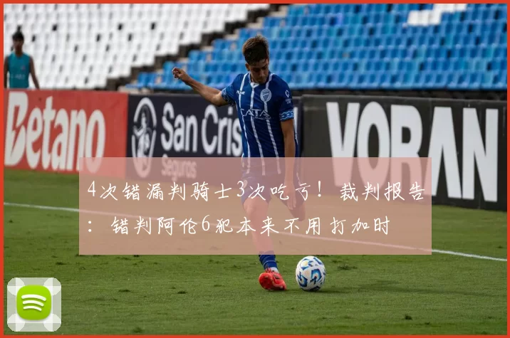 4次错漏判骑士3次吃亏！裁判报告：错判阿伦6犯本来不用打加时