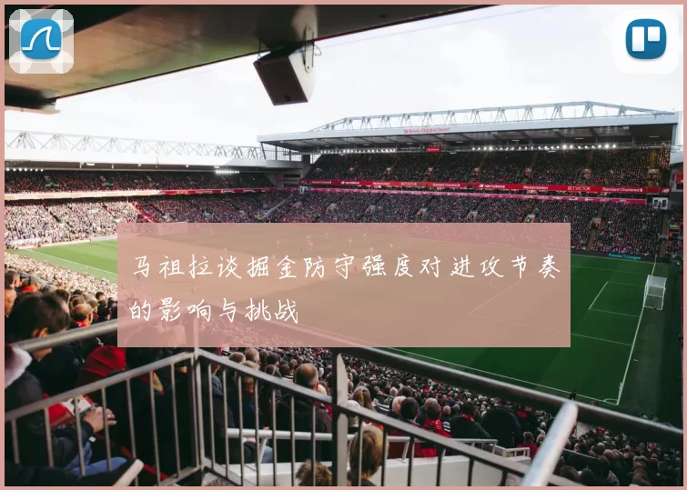 马祖拉谈掘金防守强度对进攻节奏的影响与挑战