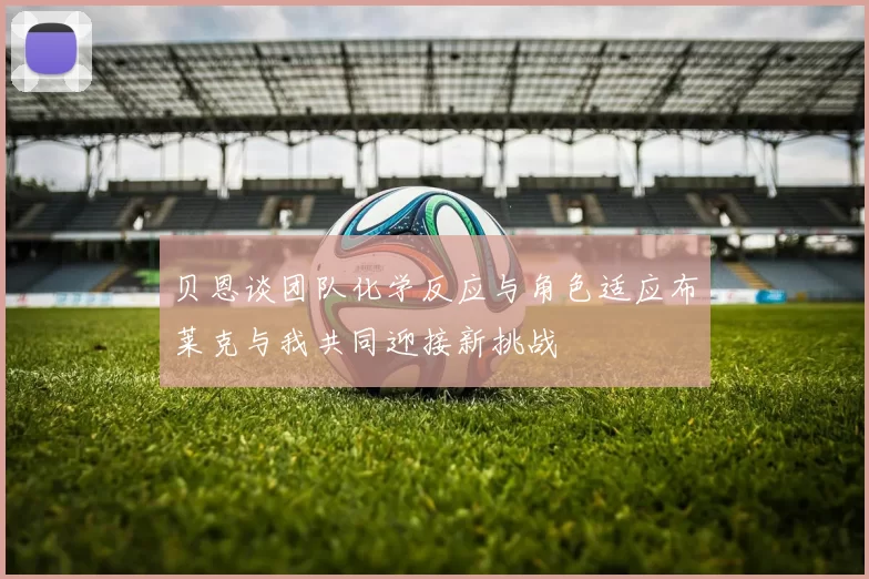 贝恩谈团队化学反应与角色适应布莱克与我共同迎接新挑战