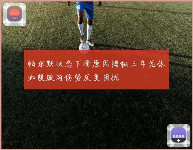 帕尔默状态下滑原因揭秘三年无休加腹股沟伤势反复困扰