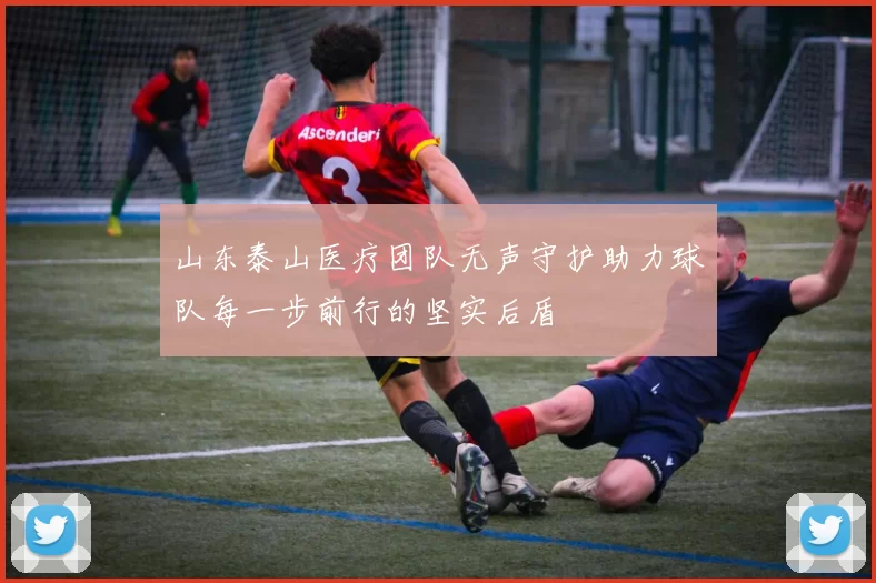 山东泰山医疗团队无声守护助力球队每一步前行的坚实后盾