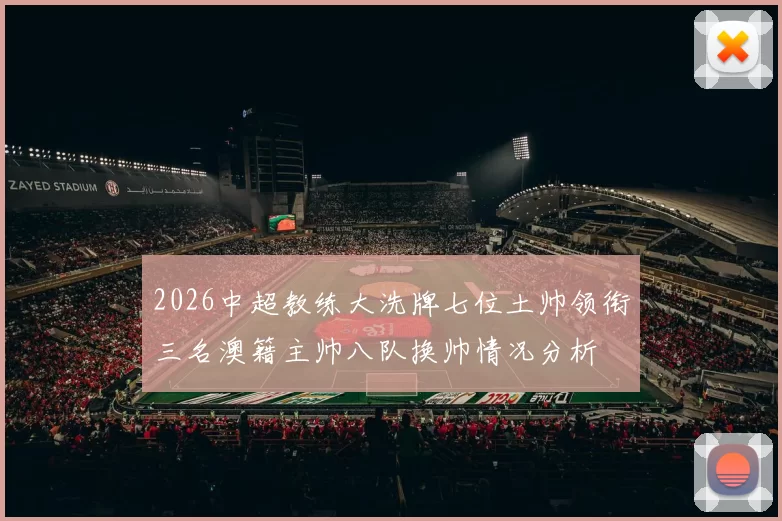 2026中超教练大洗牌七位土帅领衔三名澳籍主帅八队换帅情况分析